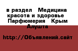  в раздел : Медицина, красота и здоровье » Парфюмерия . Крым,Алушта